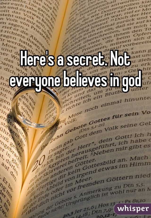 Here's a secret. Not everyone believes in god 