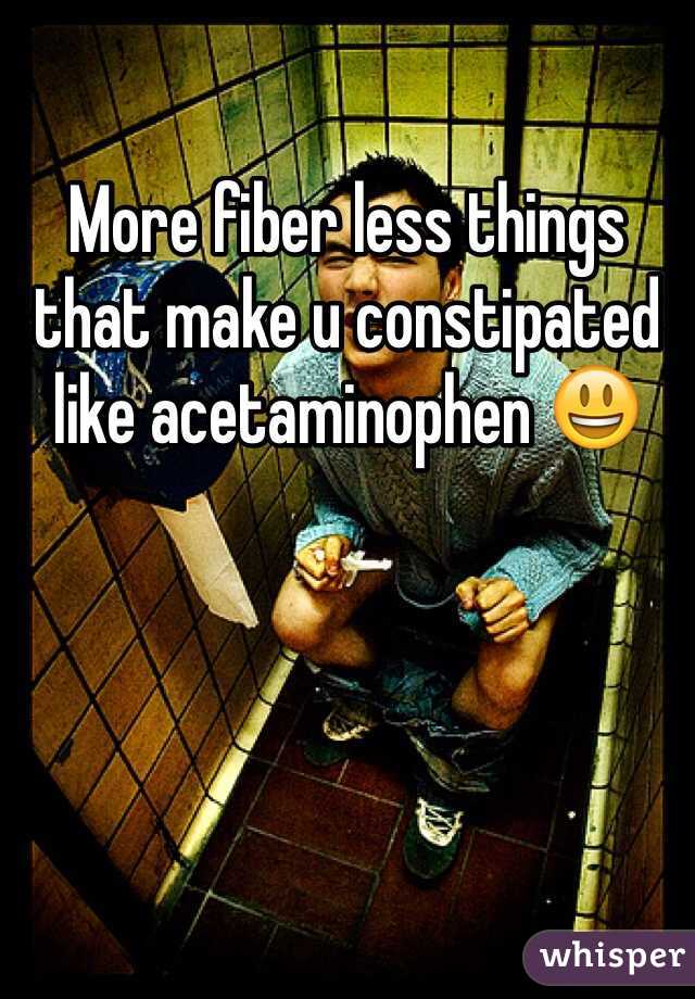 More fiber less things that make u constipated like acetaminophen 😃