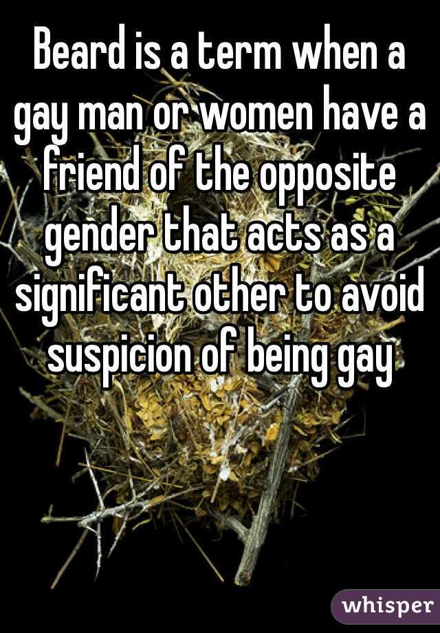 Beard is a term when a gay man or women have a friend of the opposite gender that acts as a significant other to avoid suspicion of being gay