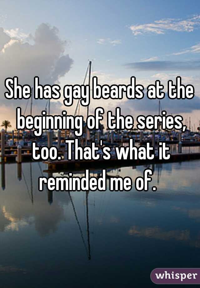 She has gay beards at the beginning of the series, too. That's what it reminded me of.  