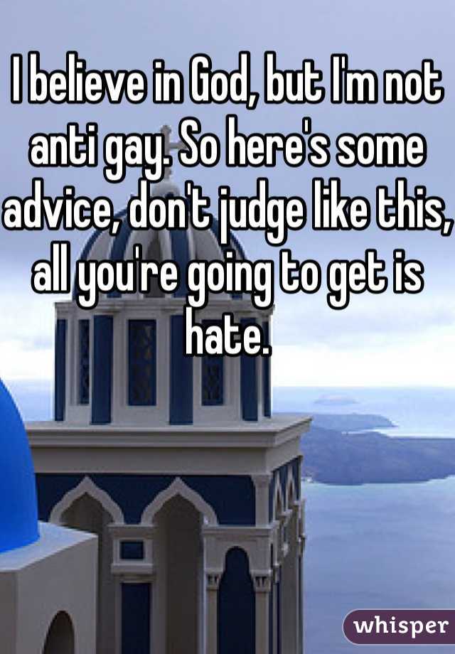 I believe in God, but I'm not anti gay. So here's some advice, don't judge like this, all you're going to get is hate.