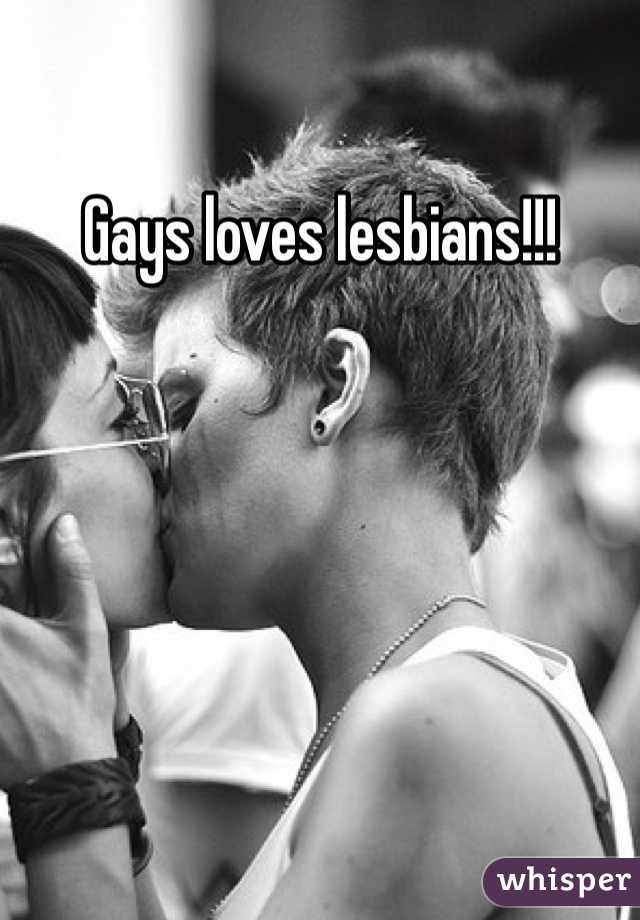 Gays loves lesbians!!! 