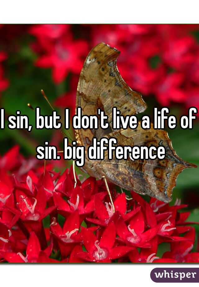 I sin, but I don't live a life of sin. big difference