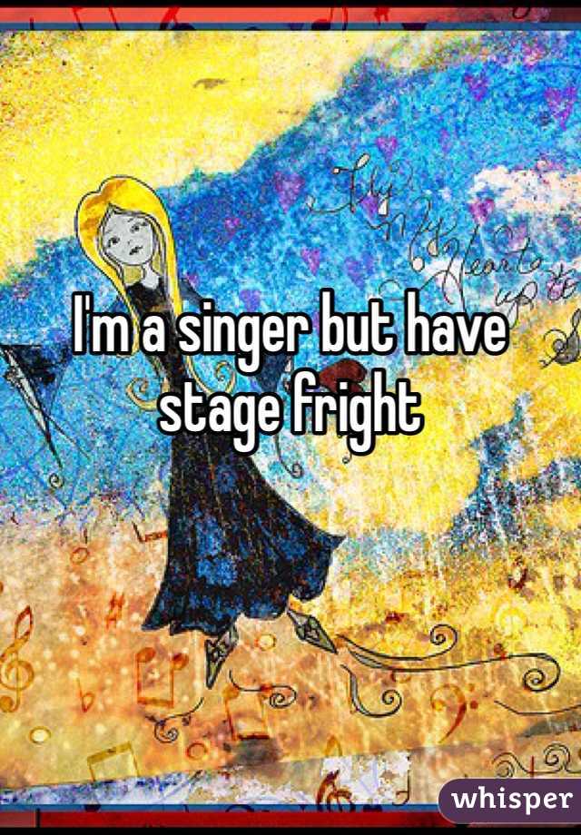 I'm a singer but have stage fright