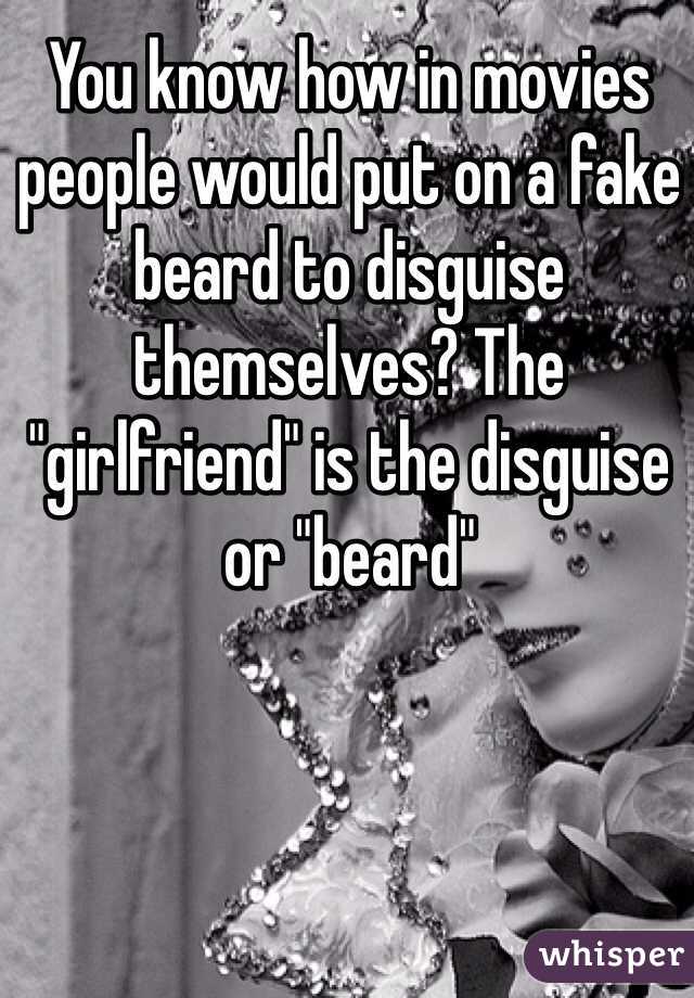 You know how in movies people would put on a fake beard to disguise themselves? The "girlfriend" is the disguise or "beard"