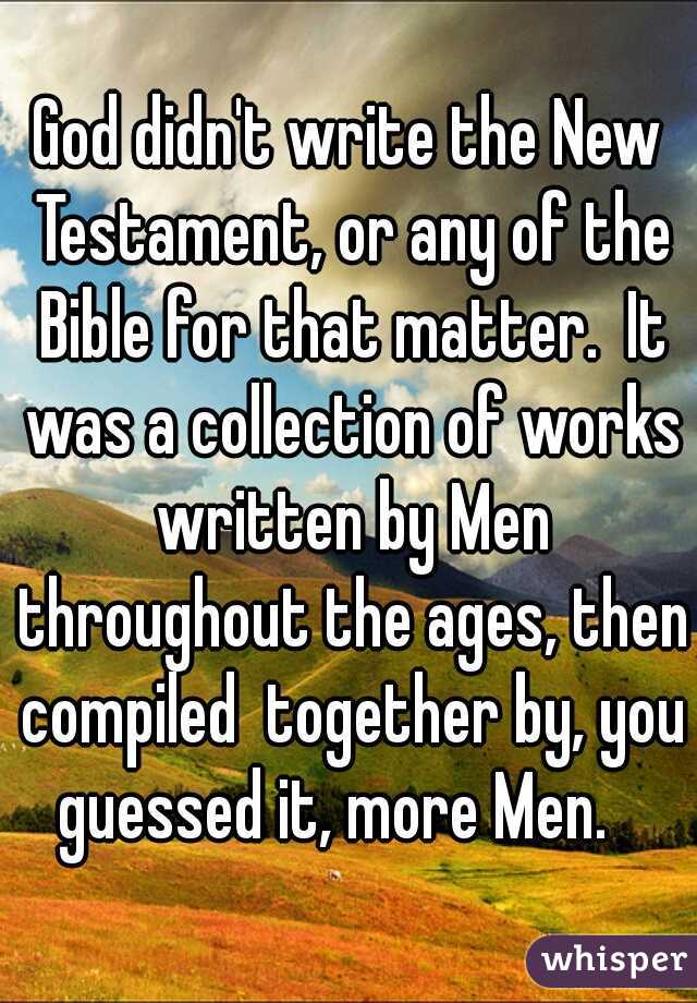 God didn't write the New Testament, or any of the Bible for that matter.  It was a collection of works written by Men throughout the ages, then compiled  together by, you guessed it, more Men.   