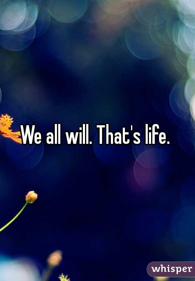 We all will. That's life. 