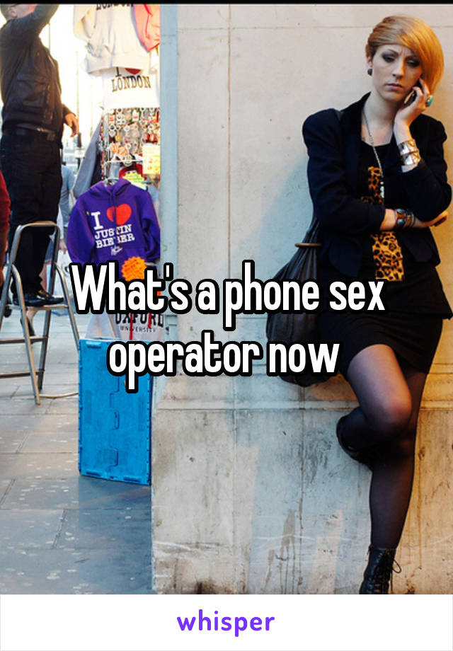 What's a phone sex operator now 