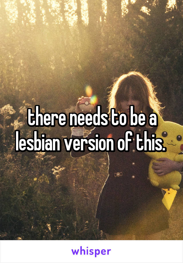 there needs to be a lesbian version of this. 