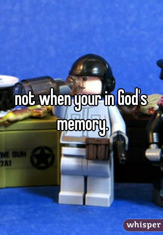 not when your in God's memory.