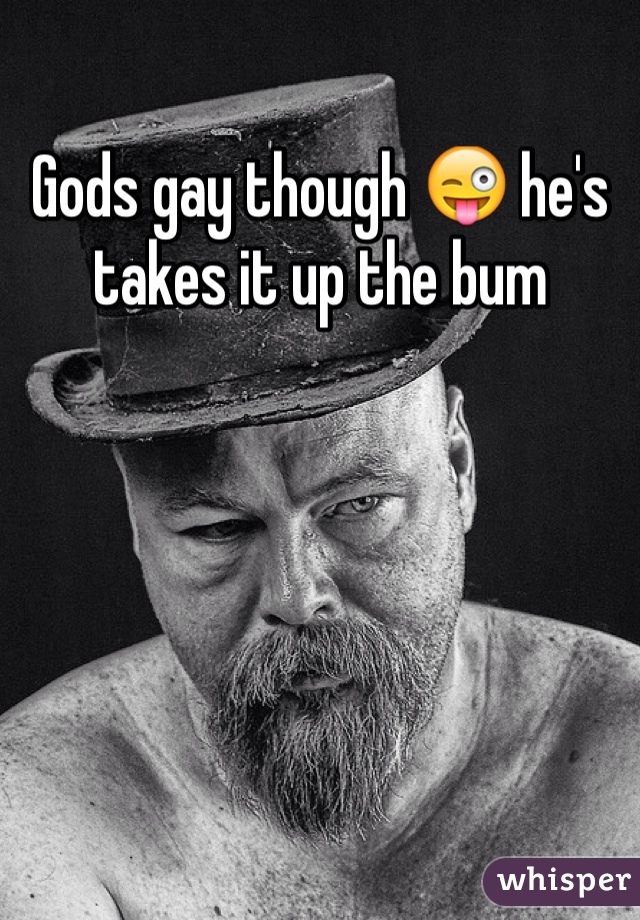 Gods gay though 😜 he's takes it up the bum