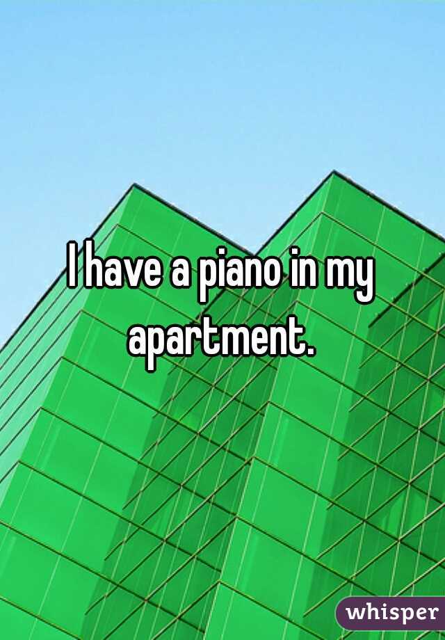I have a piano in my apartment. 
