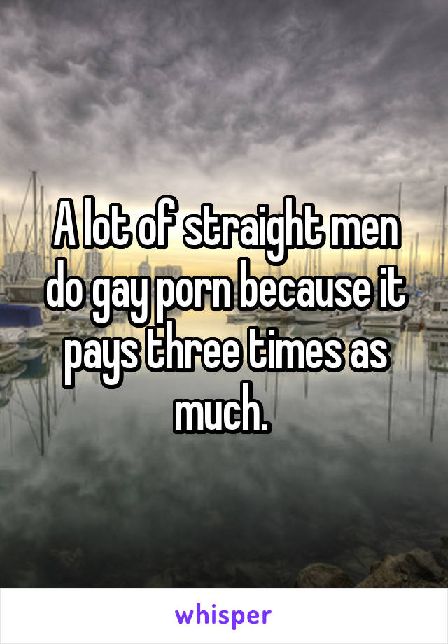 A lot of straight men do gay porn because it pays three times as much. 