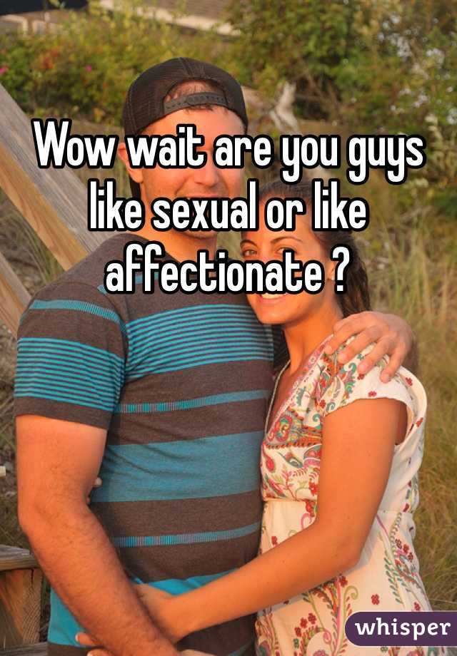 Wow wait are you guys like sexual or like affectionate ?