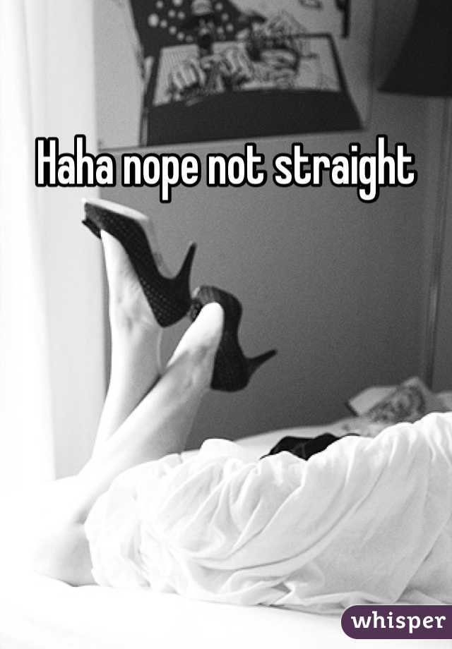 Haha nope not straight