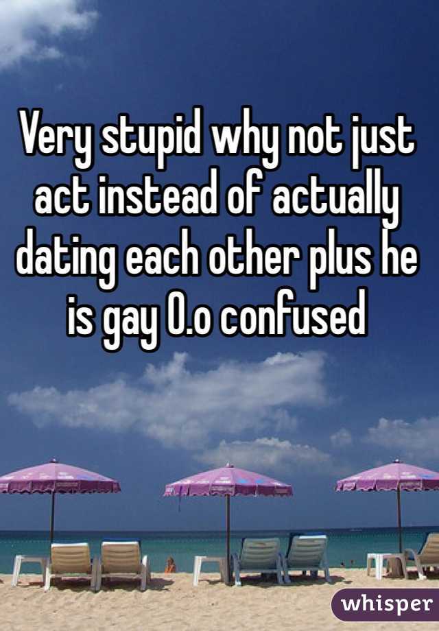 Very stupid why not just act instead of actually dating each other plus he is gay O.o confused 