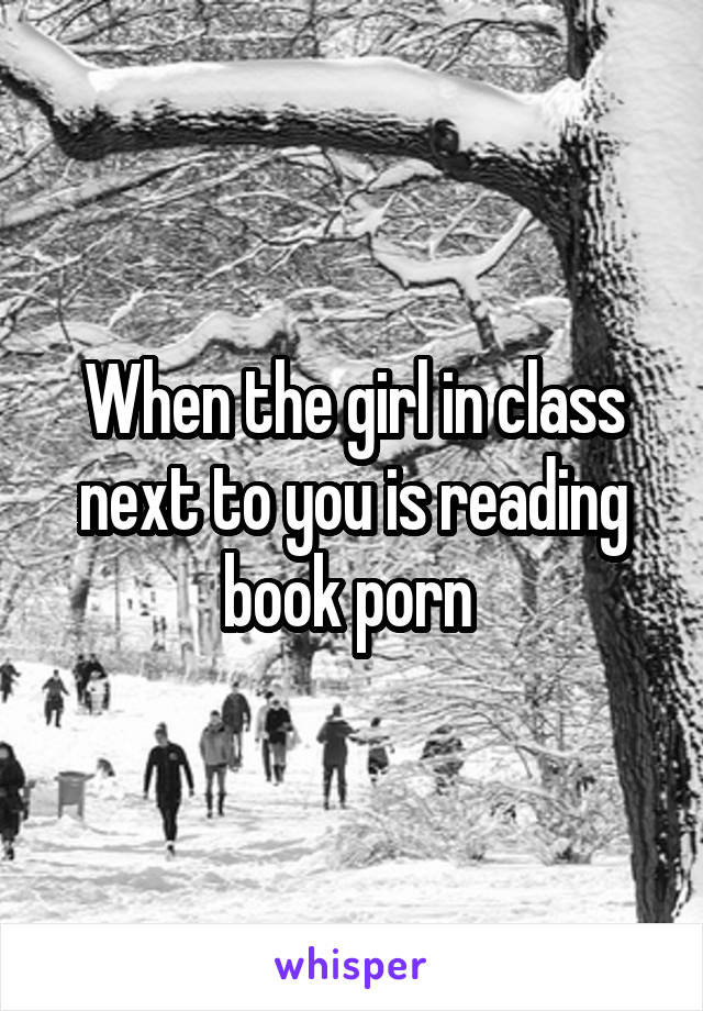 When the girl in class next to you is reading book porn 