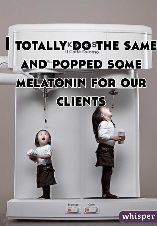 I totally do the same and popped some melatonin for our clients 