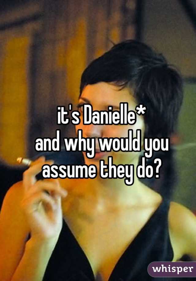 it's Danielle*
and why would you assume they do?