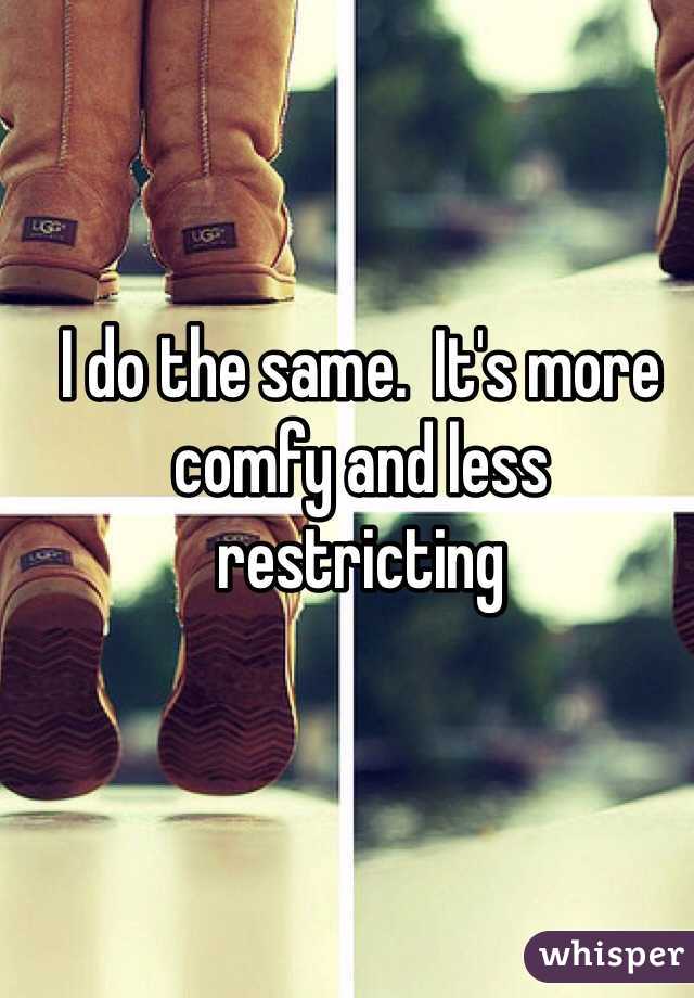 I do the same.  It's more comfy and less restricting