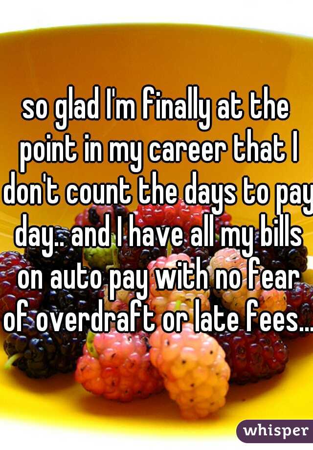 so glad I'm finally at the point in my career that I don't count the days to pay day.. and I have all my bills on auto pay with no fear of overdraft or late fees... 