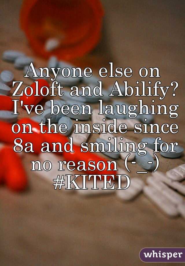Anyone else on Zoloft and Abilify? I've been laughing on the inside since 8a and smiling for no reason (-_-) #KITED 



