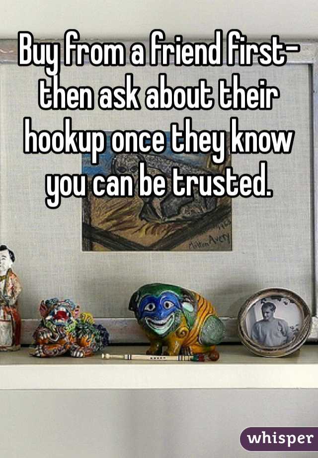Buy from a friend first-then ask about their hookup once they know you can be trusted.