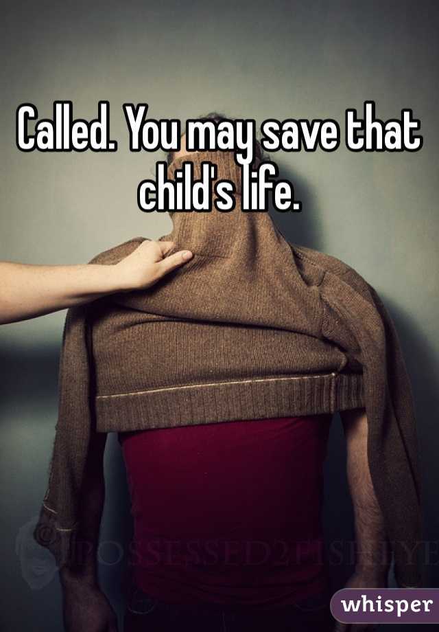 Called. You may save that child's life. 