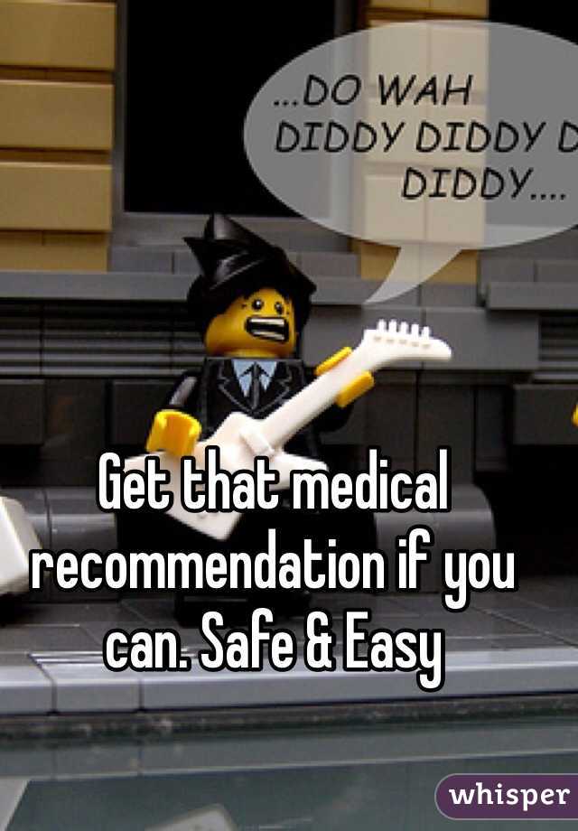 Get that medical recommendation if you can. Safe & Easy 