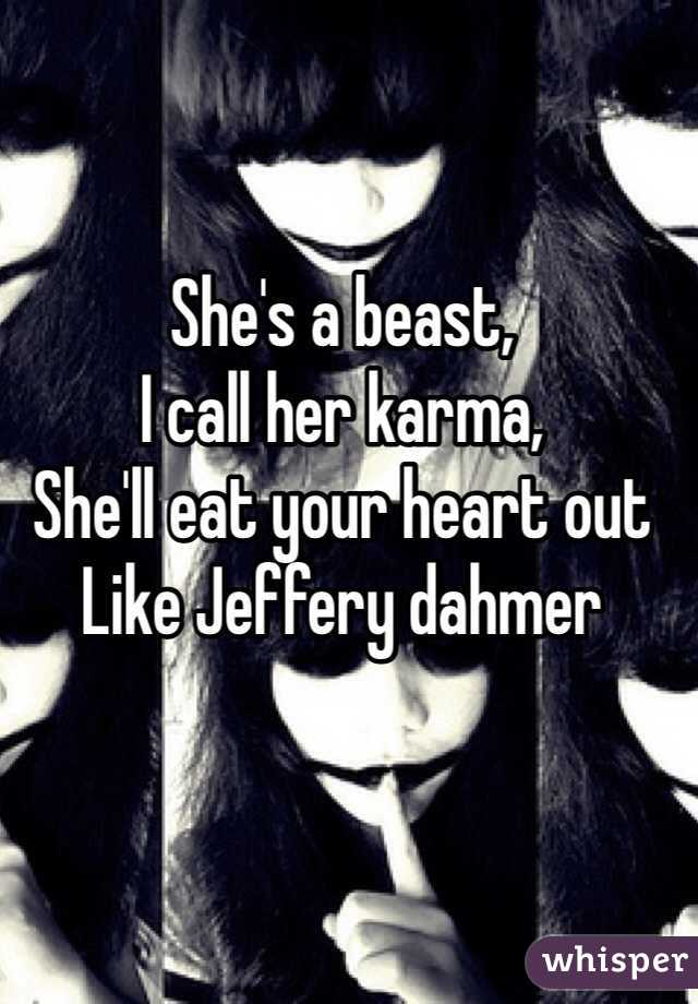 She's a beast,
I call her karma,
She'll eat your heart out 
Like Jeffery dahmer 