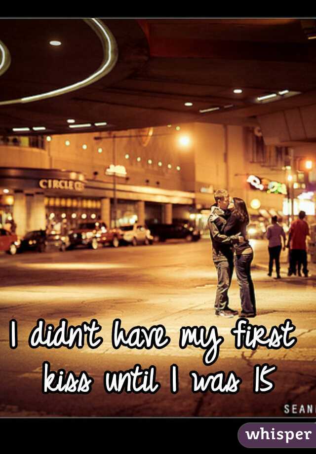 I didn't have my first kiss until I was 15