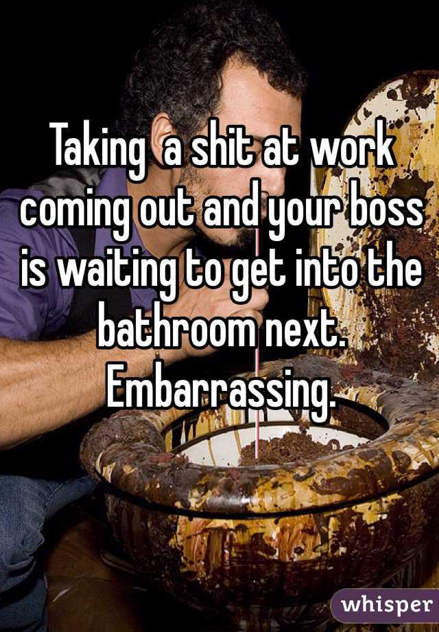 Taking  a shit at work coming out and your boss is waiting to get into the bathroom next. Embarrassing.