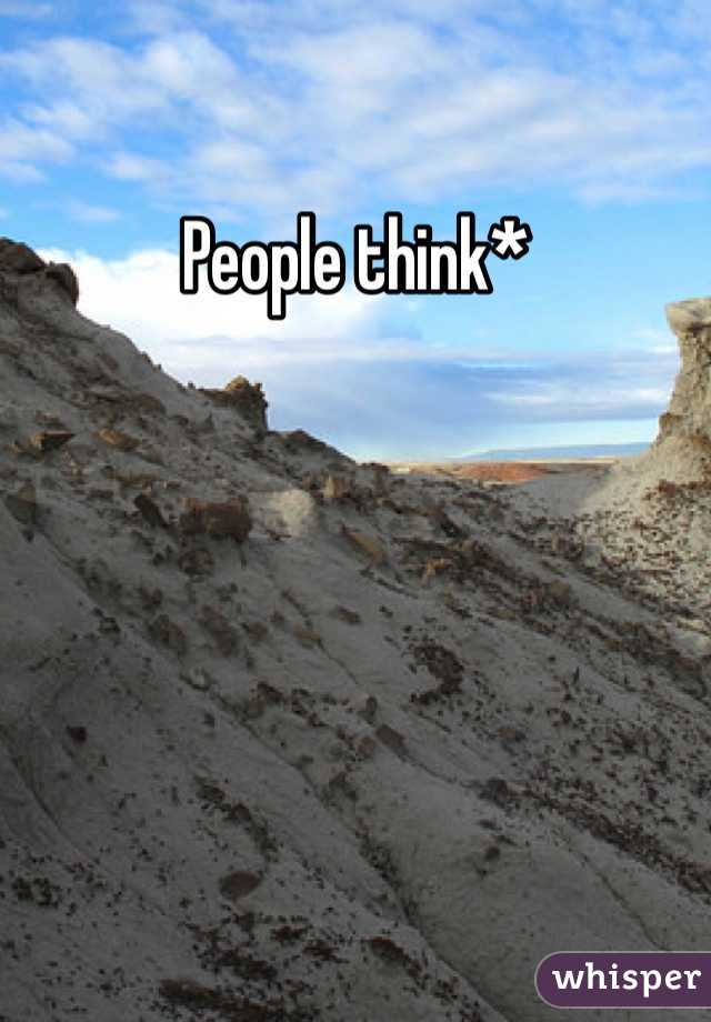 People think*