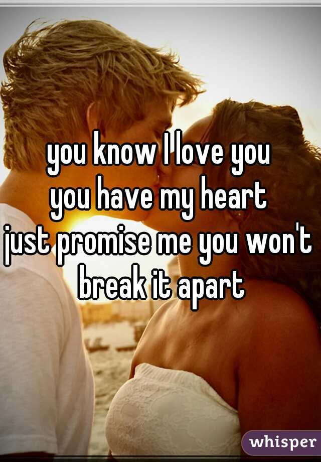 you know I love you
you have my heart
just promise me you won't break it apart