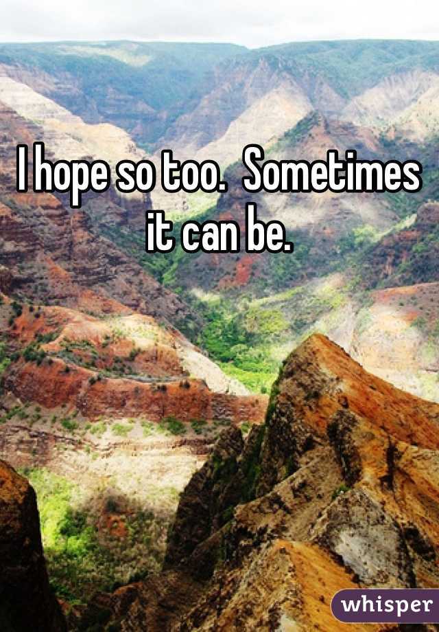 I hope so too.  Sometimes it can be.  