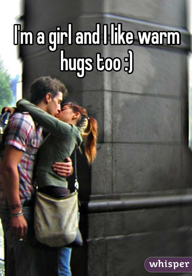 I'm a girl and I like warm hugs too :) 