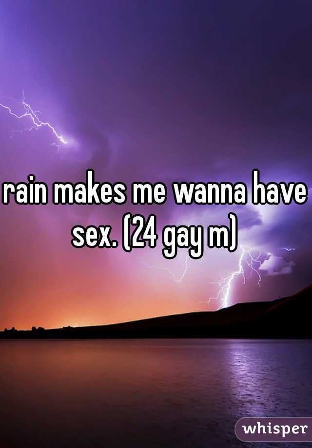 rain makes me wanna have sex. (24 gay m) 