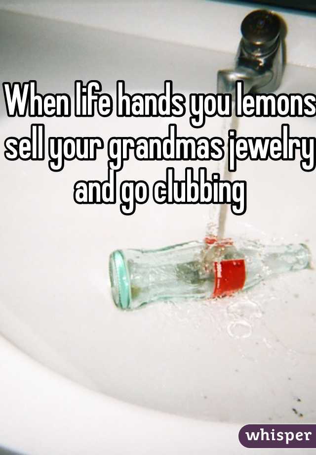 When life hands you lemons sell your grandmas jewelry and go clubbing