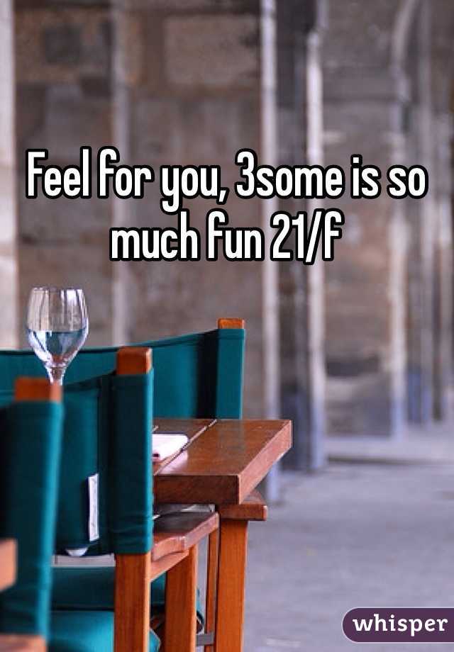 Feel for you, 3some is so much fun 21/f