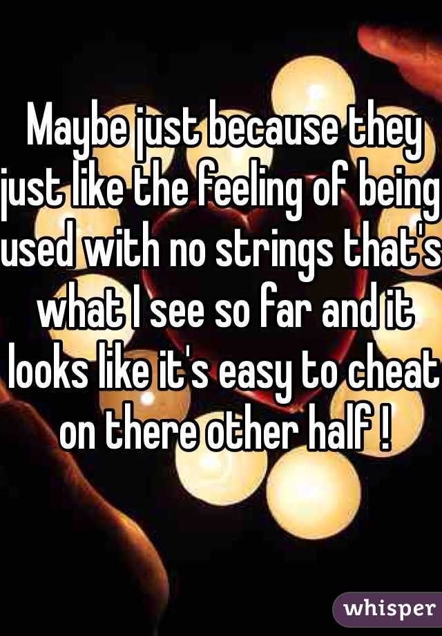 Maybe just because they just like the feeling of being used with no strings that's what I see so far and it looks like it's easy to cheat on there other half !