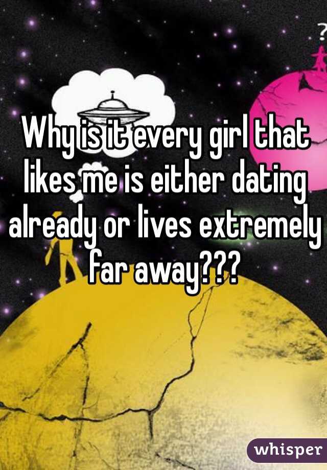 Why is it every girl that likes me is either dating already or lives extremely far away???