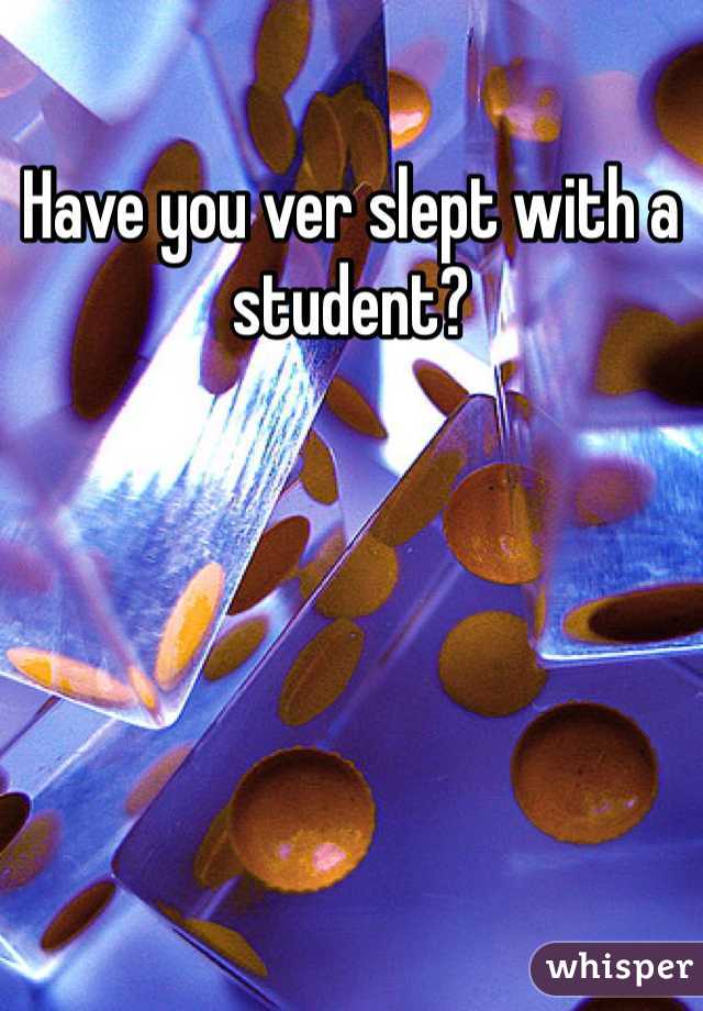 Have you ver slept with a student?