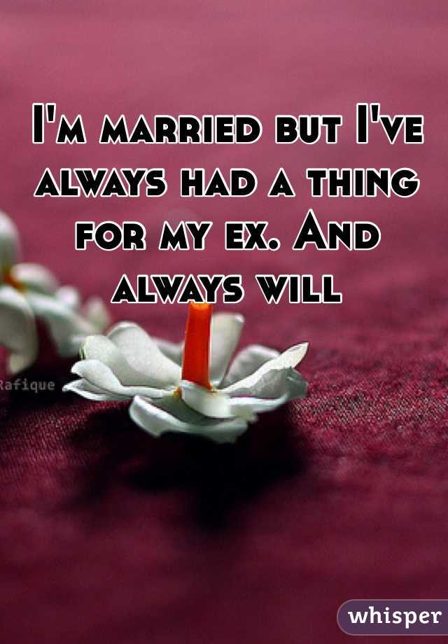 I'm married but I've  always had a thing for my ex. And always will