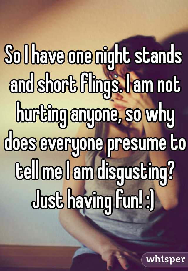 So I have one night stands and short flings. I am not hurting anyone, so why does everyone presume to tell me I am disgusting? Just having fun! :) 