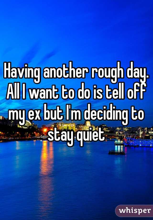 Having another rough day. All I want to do is tell off my ex but I'm deciding to stay quiet 