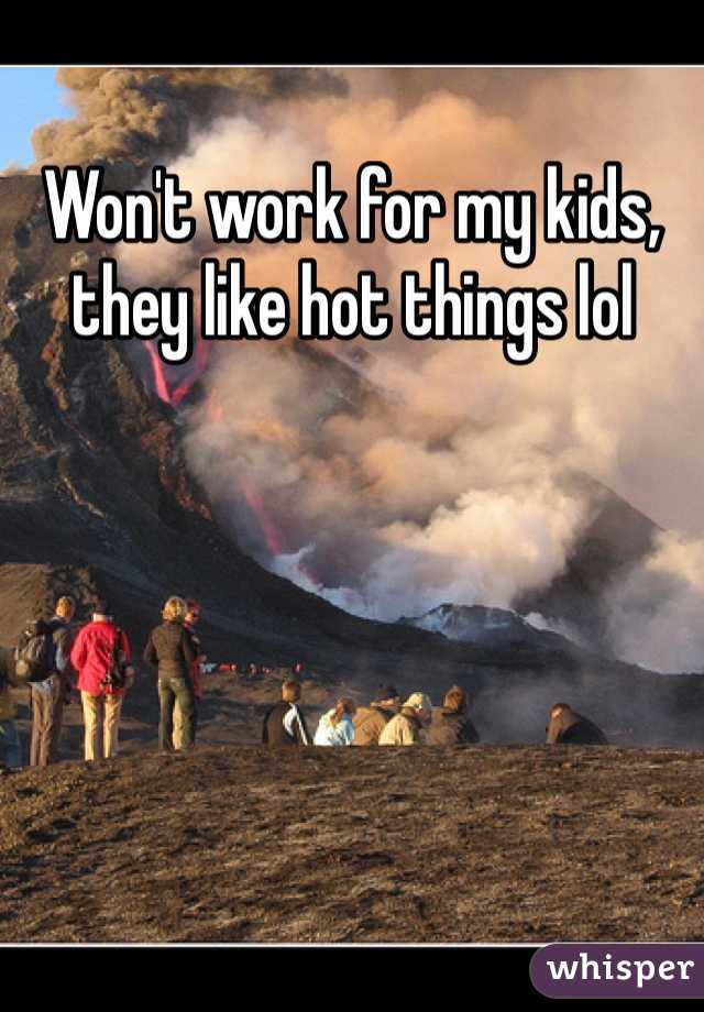 Won't work for my kids, they like hot things lol