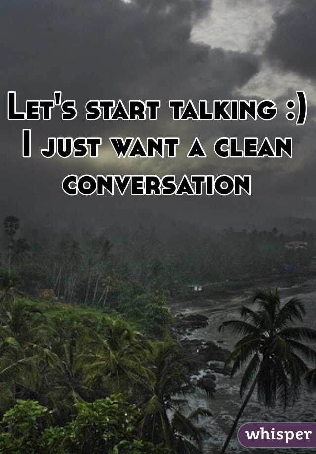 Let's start talking :) 
I just want a clean conversation 