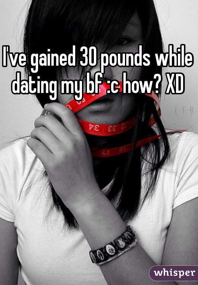 I've gained 30 pounds while dating my bf :c how? XD