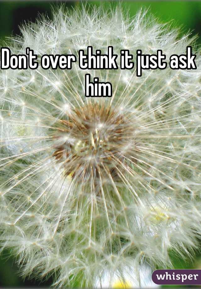 Don't over think it just ask him