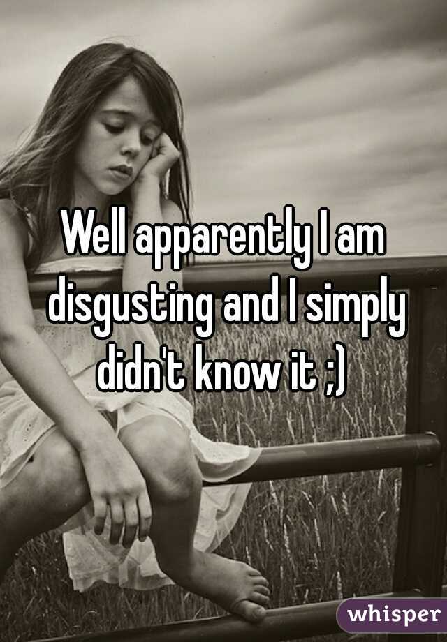 Well apparently I am disgusting and I simply didn't know it ;) 